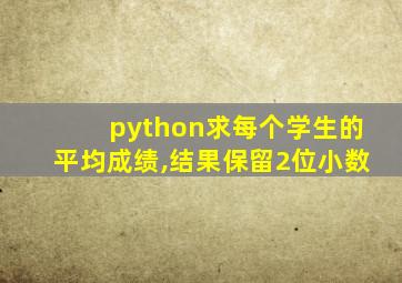 python求每个学生的平均成绩,结果保留2位小数