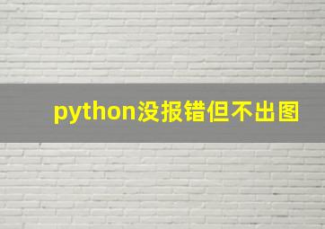 python没报错但不出图