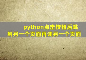 python点击按钮后跳到另一个页面再调另一个页面