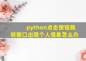 python点击按钮跳转窗口出现个人信息怎么办