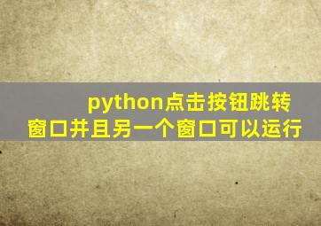 python点击按钮跳转窗口并且另一个窗口可以运行