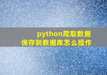 python爬取数据保存到数据库怎么操作