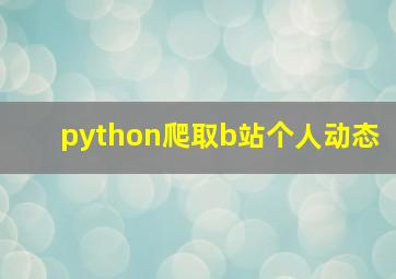 python爬取b站个人动态