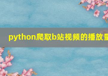 python爬取b站视频的播放量