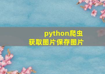 python爬虫获取图片保存图片