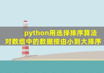 python用选择排序算法对数组中的数据按由小到大排序