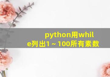 python用while列出1～100所有素数