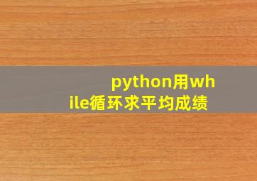 python用while循环求平均成绩