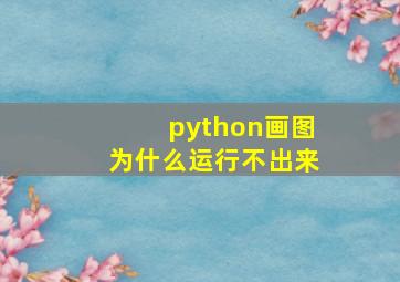 python画图为什么运行不出来