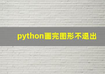 python画完图形不退出