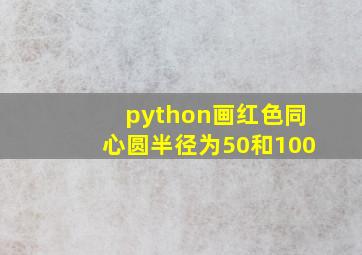 python画红色同心圆半径为50和100