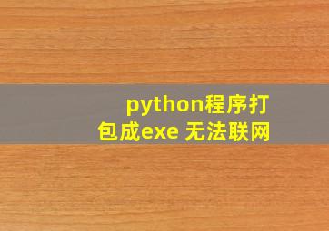 python程序打包成exe 无法联网