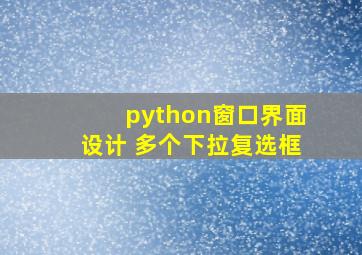 python窗口界面设计 多个下拉复选框