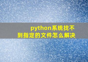 python系统找不到指定的文件怎么解决