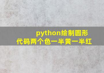 python绘制圆形代码两个色一半黄一半红