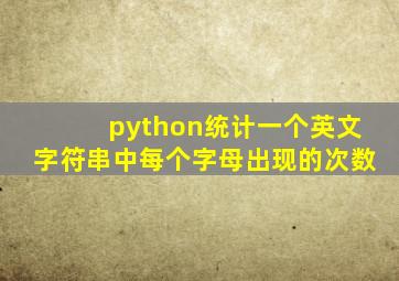 python统计一个英文字符串中每个字母出现的次数