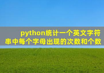 python统计一个英文字符串中每个字母出现的次数和个数