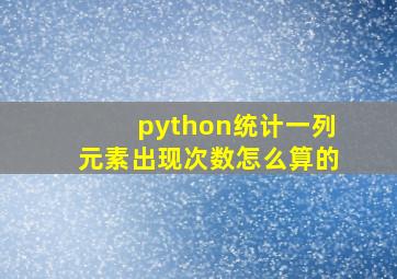 python统计一列元素出现次数怎么算的