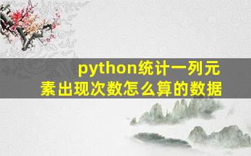 python统计一列元素出现次数怎么算的数据