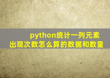 python统计一列元素出现次数怎么算的数据和数量