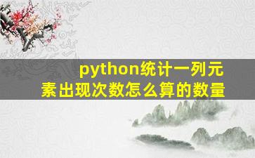 python统计一列元素出现次数怎么算的数量