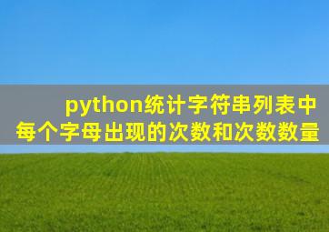 python统计字符串列表中每个字母出现的次数和次数数量