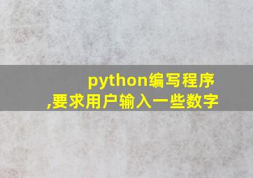 python编写程序,要求用户输入一些数字