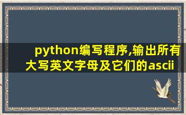 python编写程序,输出所有大写英文字母及它们的ascii码