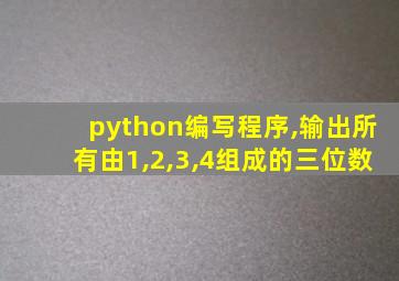 python编写程序,输出所有由1,2,3,4组成的三位数