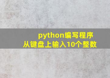 python编写程序从键盘上输入10个整数