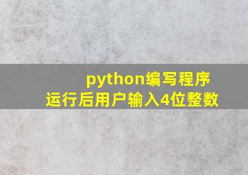 python编写程序运行后用户输入4位整数