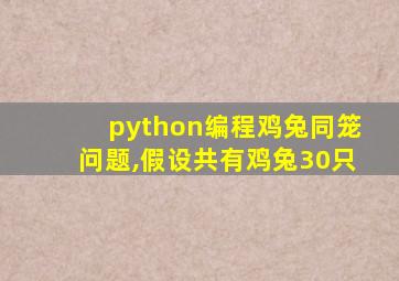 python编程鸡兔同笼问题,假设共有鸡兔30只