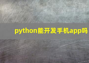 python能开发手机app吗