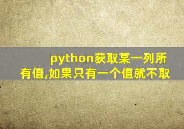 python获取某一列所有值,如果只有一个值就不取