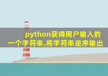 python获得用户输入的一个字符串,将字符串逆序输出