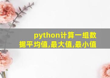 python计算一组数据平均值,最大值,最小值