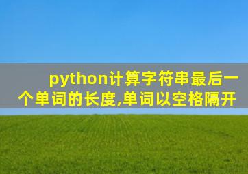 python计算字符串最后一个单词的长度,单词以空格隔开