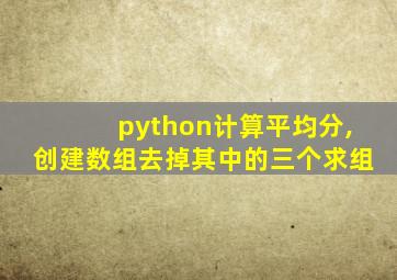 python计算平均分,创建数组去掉其中的三个求组