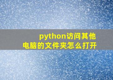 python访问其他电脑的文件夹怎么打开