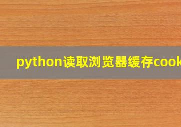 python读取浏览器缓存cookie