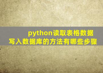 python读取表格数据写入数据库的方法有哪些步骤