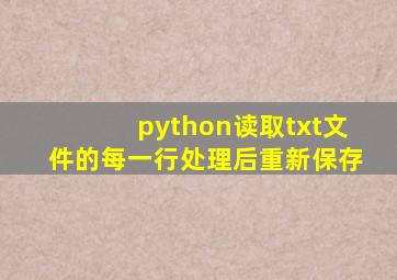 python读取txt文件的每一行处理后重新保存