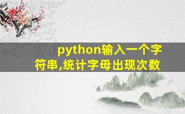 python输入一个字符串,统计字母出现次数