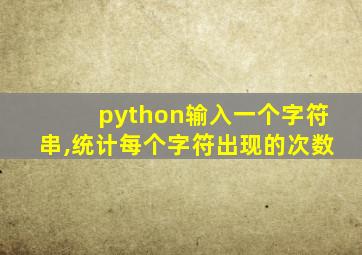 python输入一个字符串,统计每个字符出现的次数