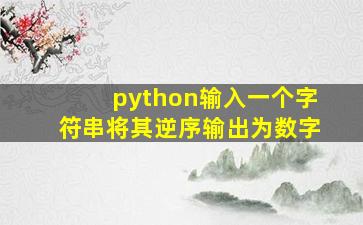 python输入一个字符串将其逆序输出为数字