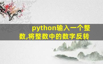 python输入一个整数,将整数中的数字反转