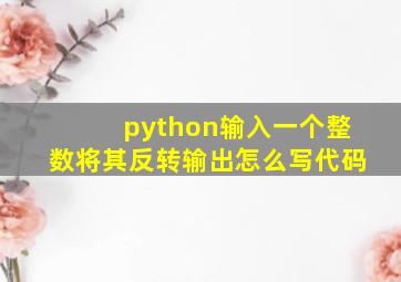 python输入一个整数将其反转输出怎么写代码