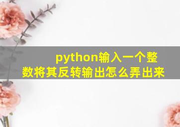 python输入一个整数将其反转输出怎么弄出来