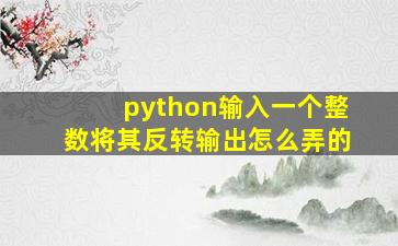 python输入一个整数将其反转输出怎么弄的