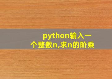 python输入一个整数n,求n的阶乘